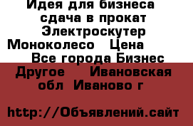 Идея для бизнеса- сдача в прокат Электроскутер Моноколесо › Цена ­ 67 000 - Все города Бизнес » Другое   . Ивановская обл.,Иваново г.